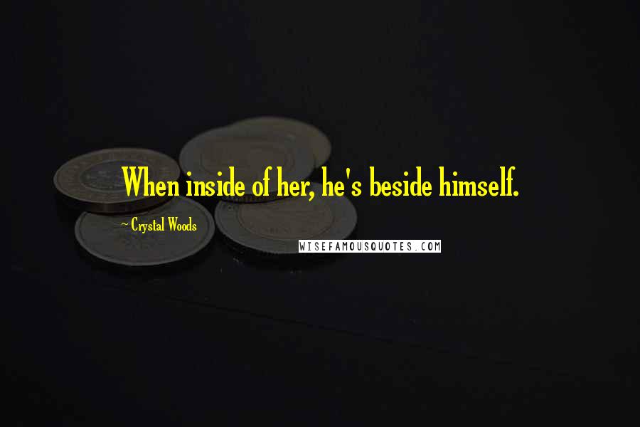 Crystal Woods Quotes: When inside of her, he's beside himself.