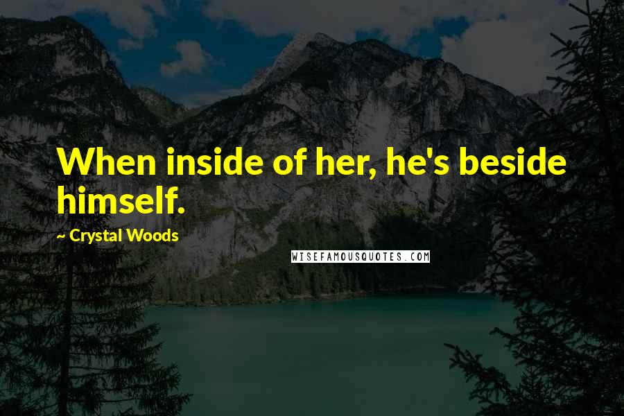 Crystal Woods Quotes: When inside of her, he's beside himself.