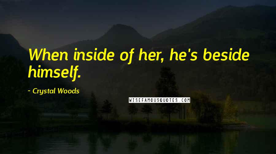 Crystal Woods Quotes: When inside of her, he's beside himself.