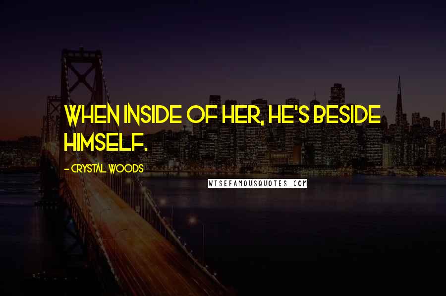 Crystal Woods Quotes: When inside of her, he's beside himself.