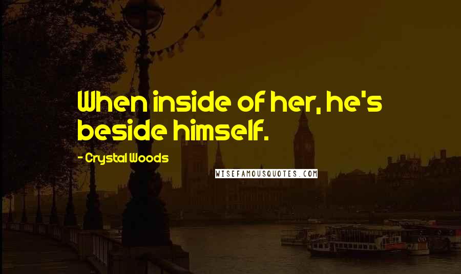 Crystal Woods Quotes: When inside of her, he's beside himself.