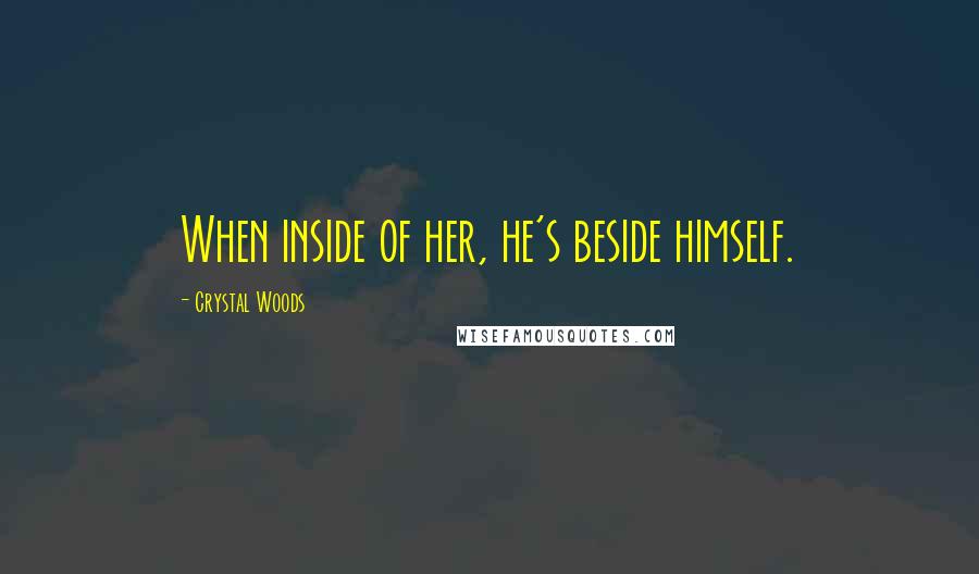 Crystal Woods Quotes: When inside of her, he's beside himself.