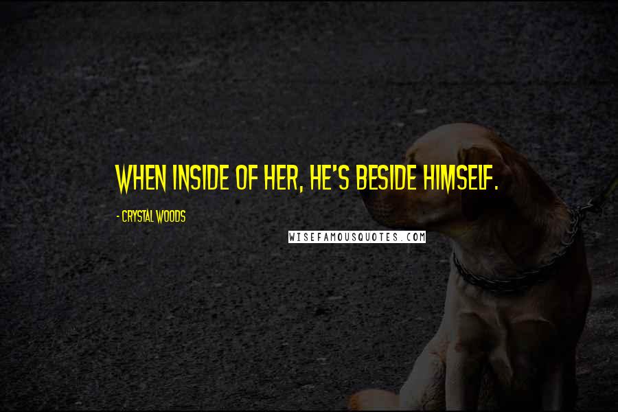 Crystal Woods Quotes: When inside of her, he's beside himself.