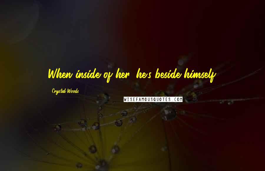 Crystal Woods Quotes: When inside of her, he's beside himself.