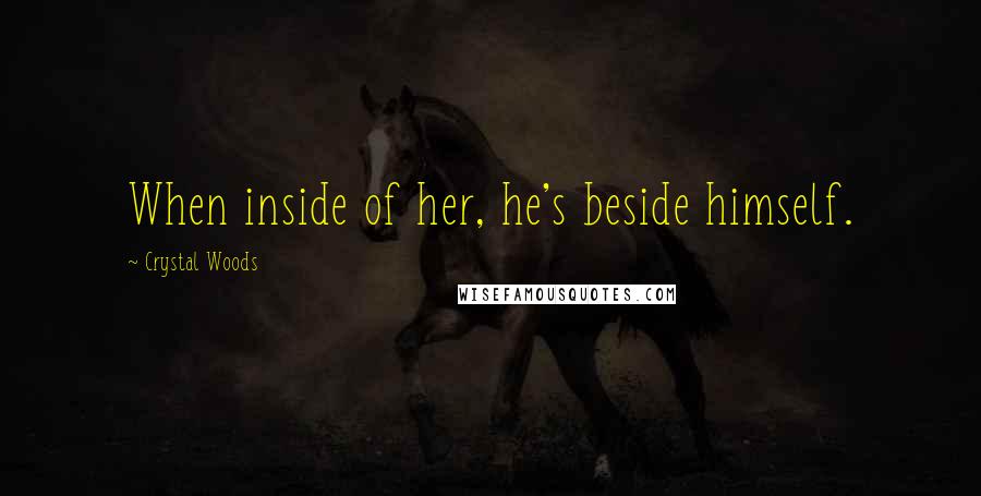 Crystal Woods Quotes: When inside of her, he's beside himself.