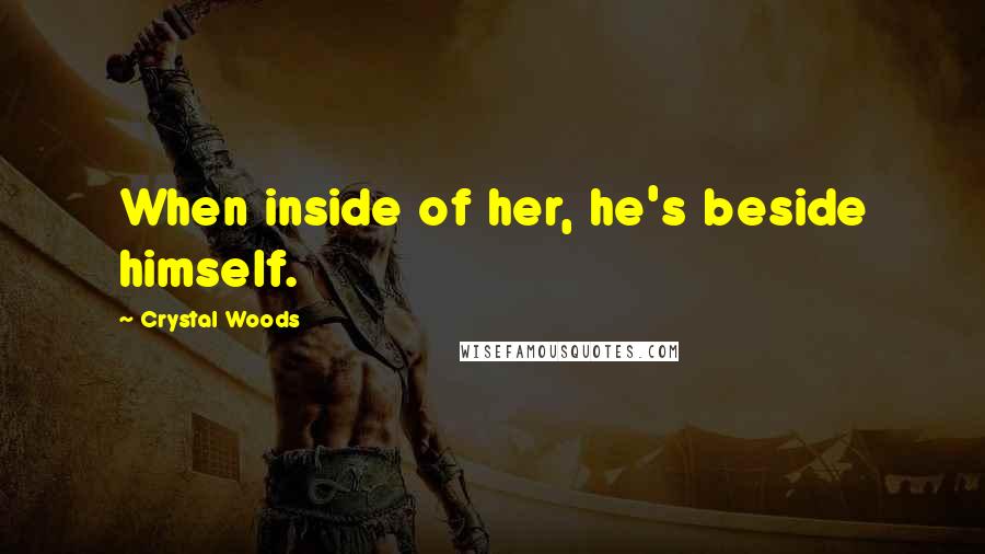 Crystal Woods Quotes: When inside of her, he's beside himself.