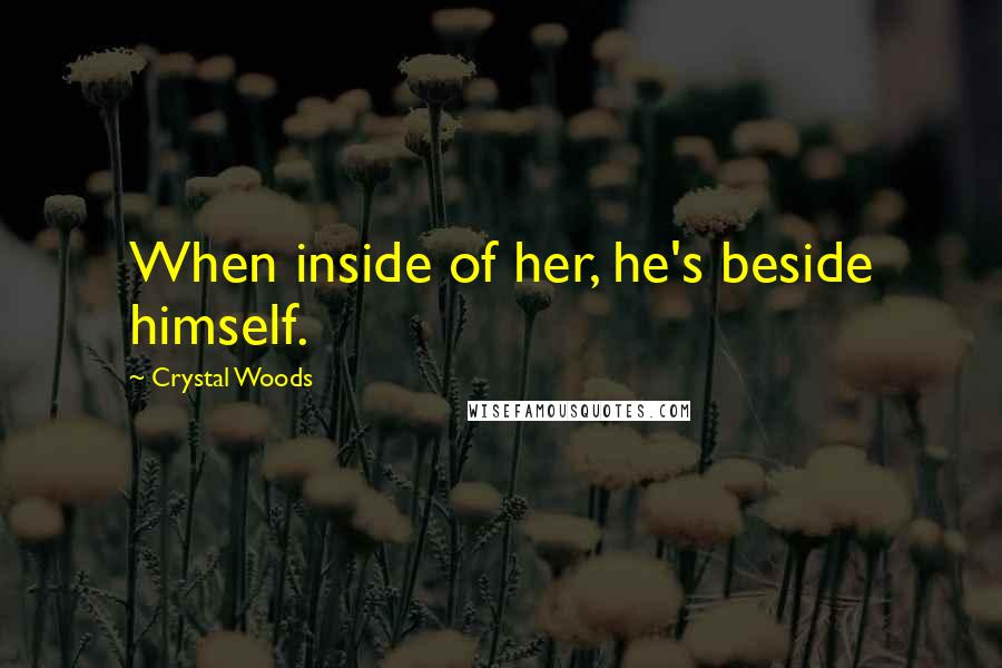 Crystal Woods Quotes: When inside of her, he's beside himself.