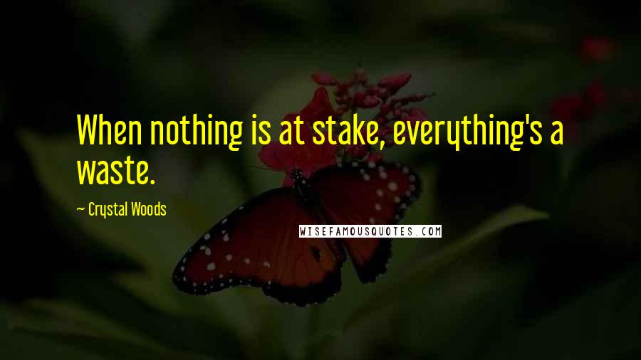 Crystal Woods Quotes: When nothing is at stake, everything's a waste.