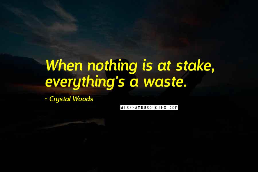 Crystal Woods Quotes: When nothing is at stake, everything's a waste.