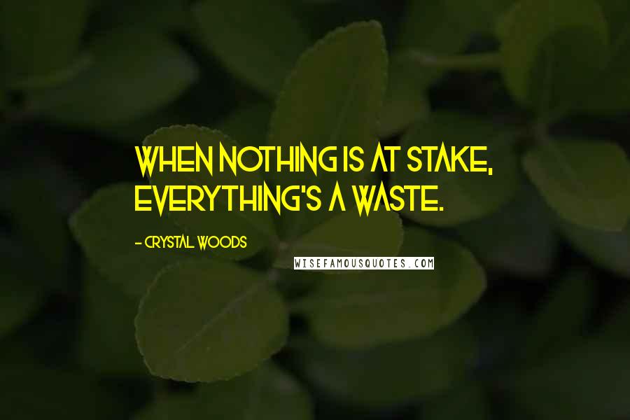 Crystal Woods Quotes: When nothing is at stake, everything's a waste.