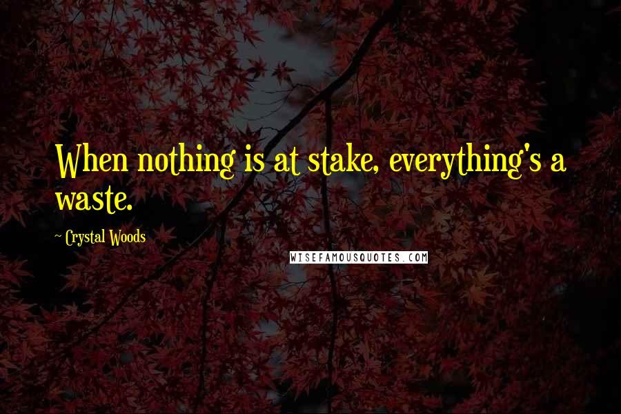 Crystal Woods Quotes: When nothing is at stake, everything's a waste.