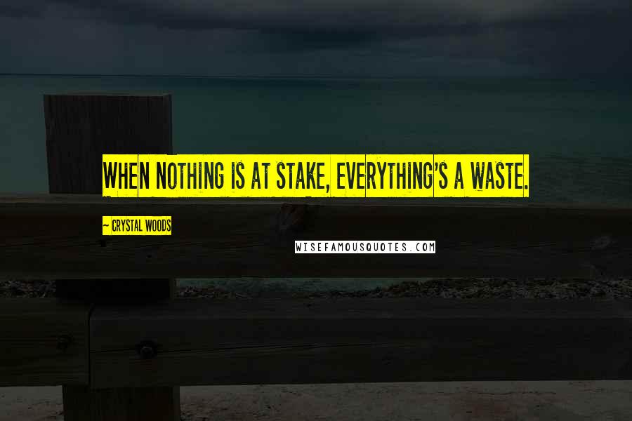 Crystal Woods Quotes: When nothing is at stake, everything's a waste.