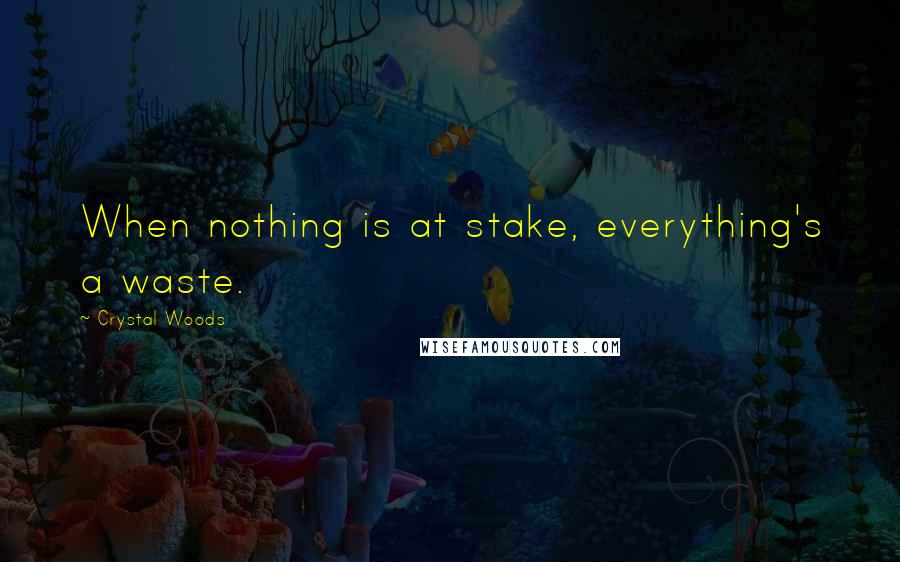 Crystal Woods Quotes: When nothing is at stake, everything's a waste.