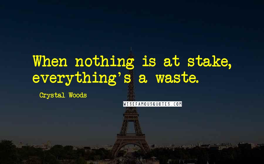 Crystal Woods Quotes: When nothing is at stake, everything's a waste.