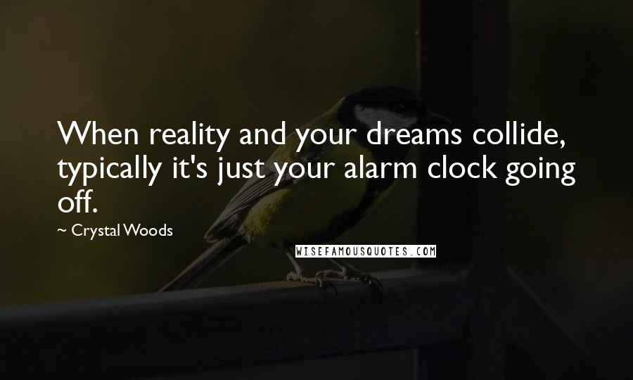 Crystal Woods Quotes: When reality and your dreams collide, typically it's just your alarm clock going off.