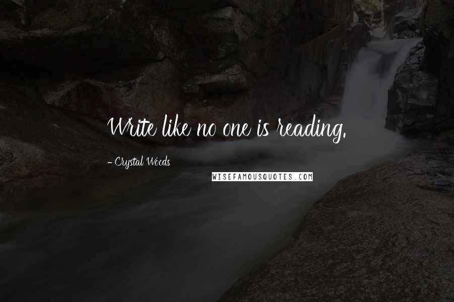 Crystal Woods Quotes: Write like no one is reading.