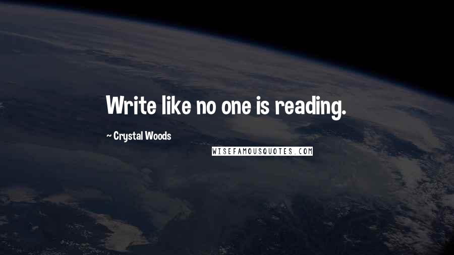 Crystal Woods Quotes: Write like no one is reading.