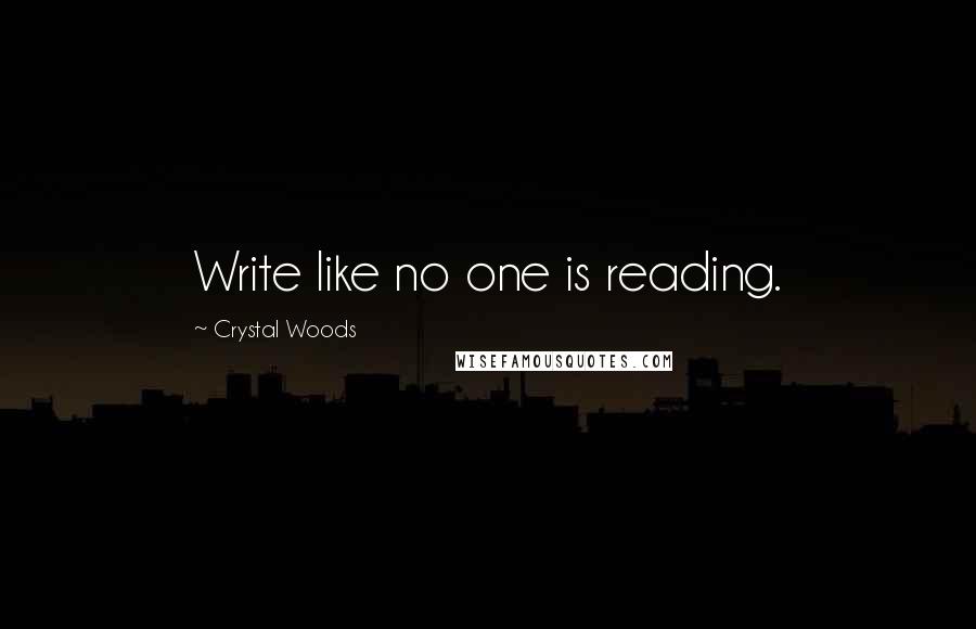 Crystal Woods Quotes: Write like no one is reading.