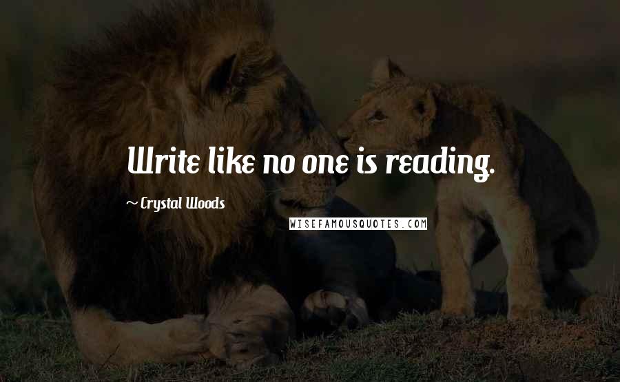 Crystal Woods Quotes: Write like no one is reading.