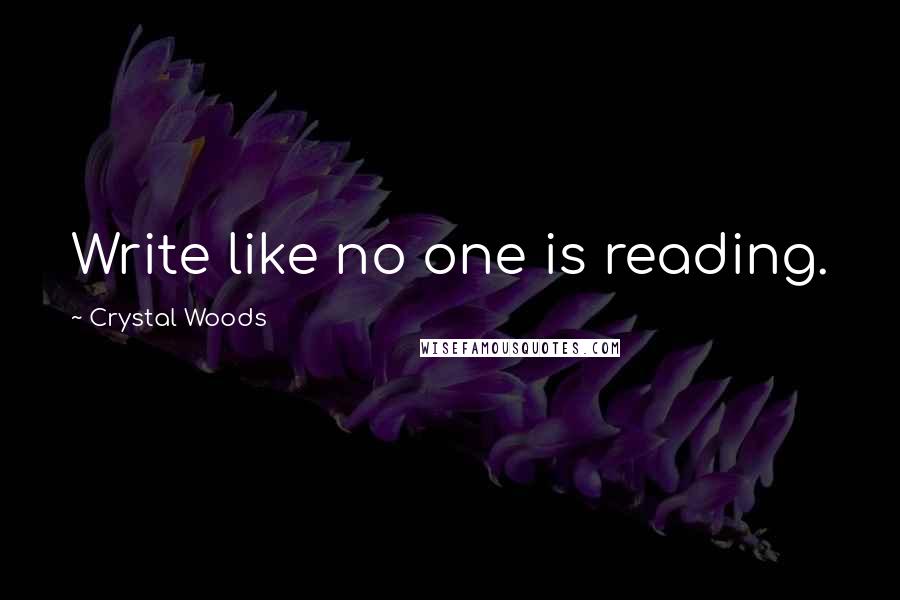 Crystal Woods Quotes: Write like no one is reading.