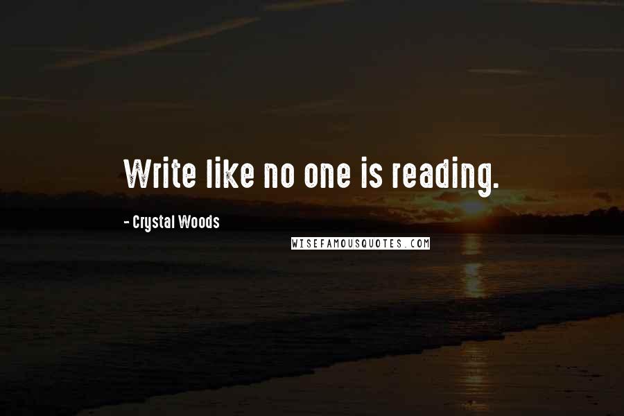 Crystal Woods Quotes: Write like no one is reading.