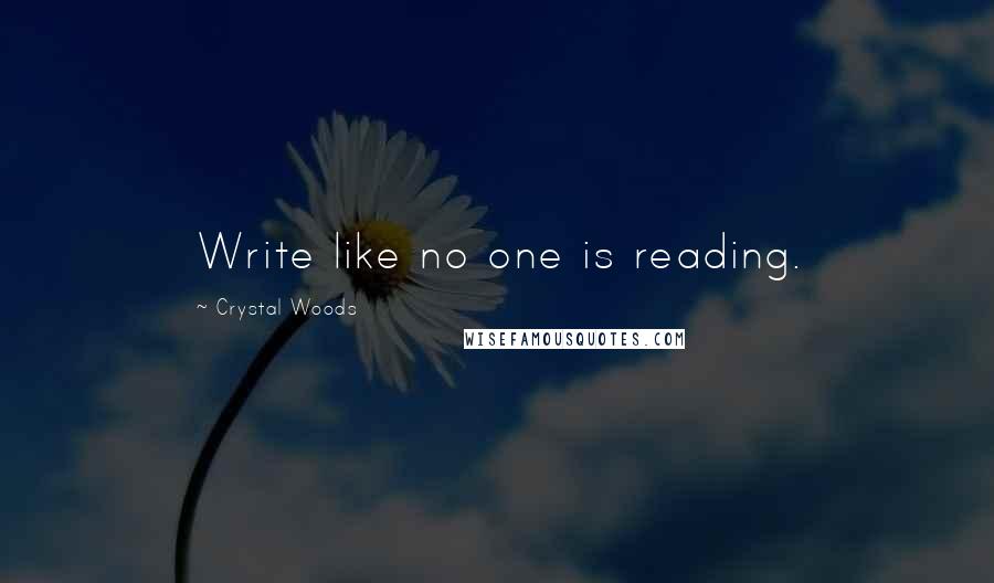 Crystal Woods Quotes: Write like no one is reading.