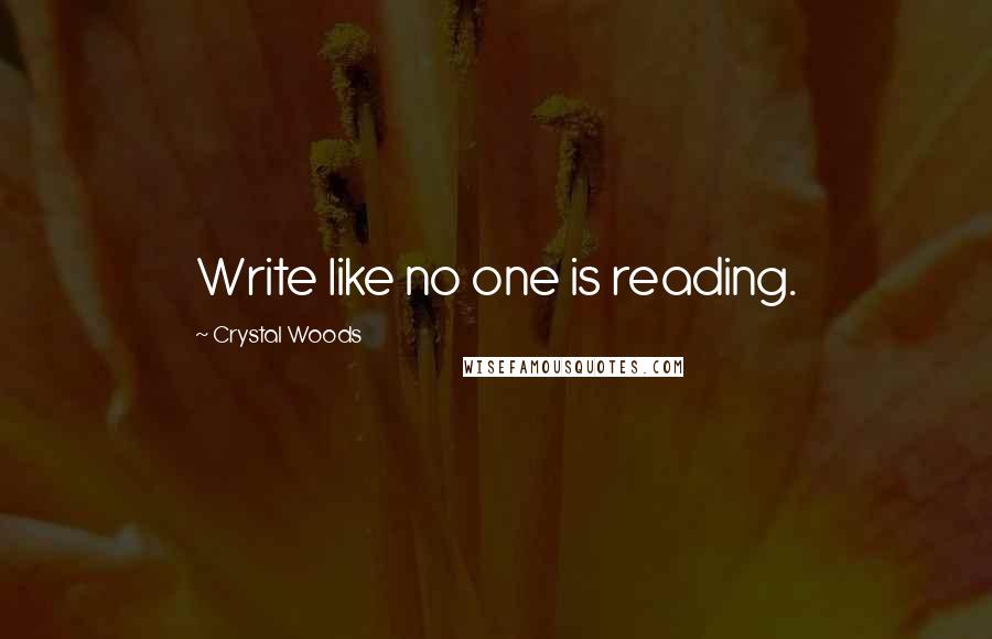 Crystal Woods Quotes: Write like no one is reading.
