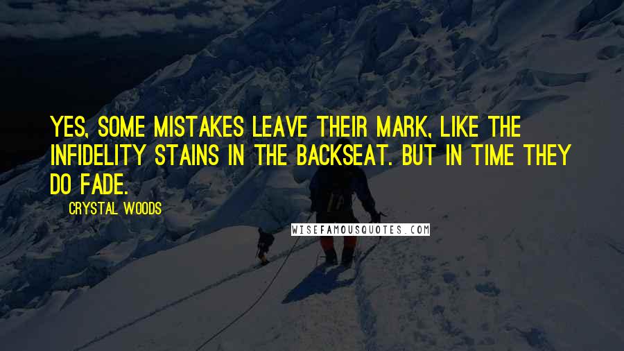 Crystal Woods Quotes: Yes, some mistakes leave their mark, like the infidelity stains in the backseat. But in time they do fade.