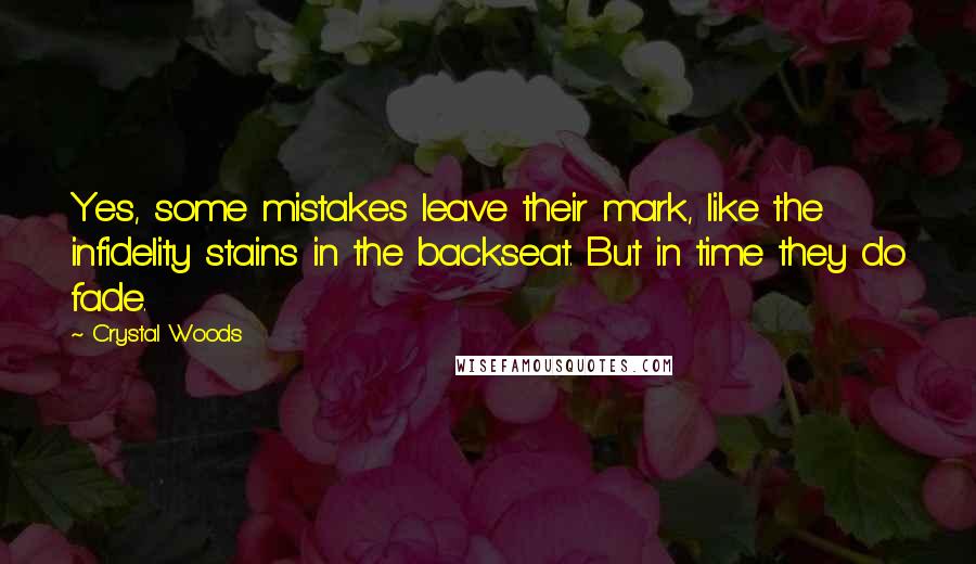 Crystal Woods Quotes: Yes, some mistakes leave their mark, like the infidelity stains in the backseat. But in time they do fade.