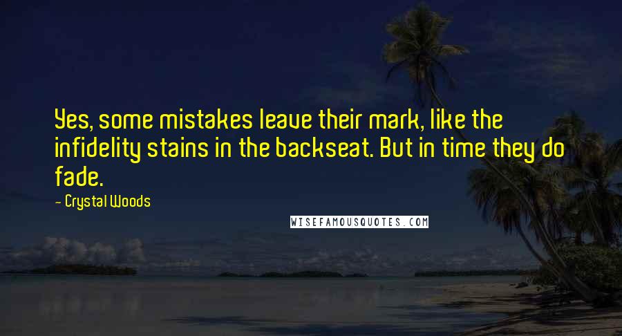 Crystal Woods Quotes: Yes, some mistakes leave their mark, like the infidelity stains in the backseat. But in time they do fade.