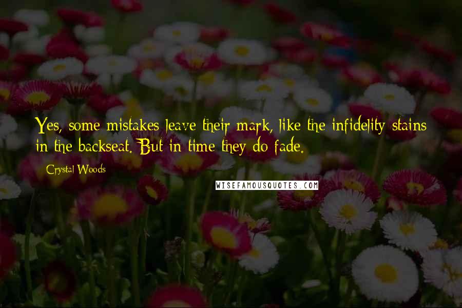 Crystal Woods Quotes: Yes, some mistakes leave their mark, like the infidelity stains in the backseat. But in time they do fade.