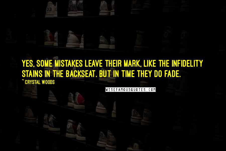 Crystal Woods Quotes: Yes, some mistakes leave their mark, like the infidelity stains in the backseat. But in time they do fade.