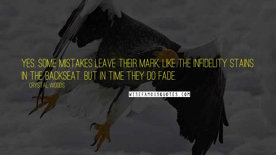 Crystal Woods Quotes: Yes, some mistakes leave their mark, like the infidelity stains in the backseat. But in time they do fade.