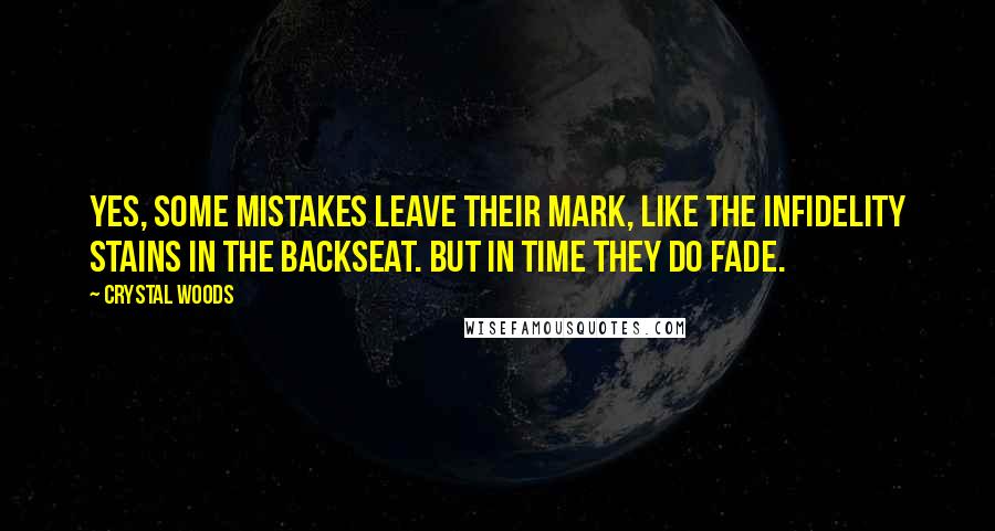 Crystal Woods Quotes: Yes, some mistakes leave their mark, like the infidelity stains in the backseat. But in time they do fade.