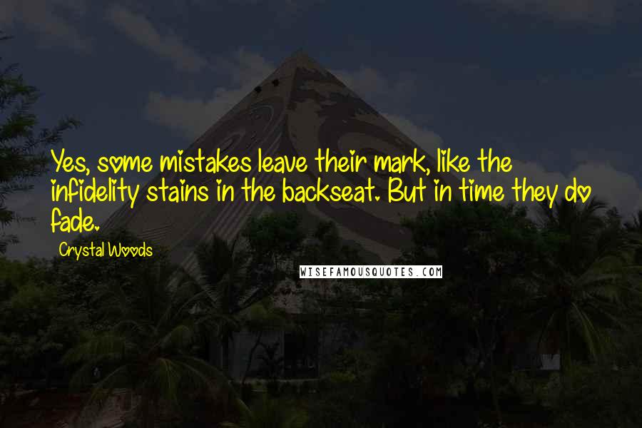 Crystal Woods Quotes: Yes, some mistakes leave their mark, like the infidelity stains in the backseat. But in time they do fade.