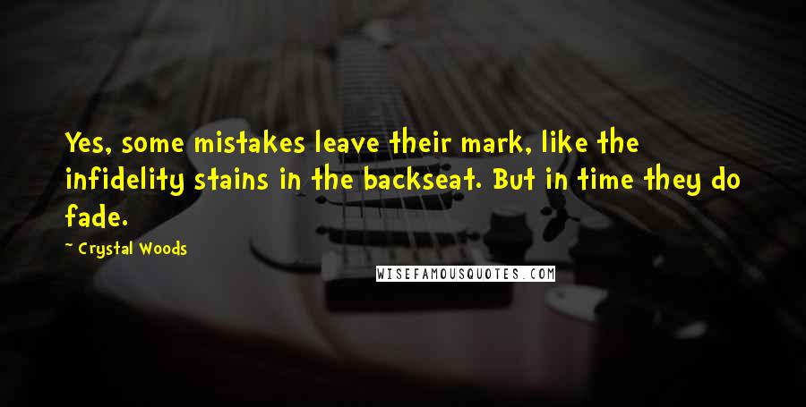 Crystal Woods Quotes: Yes, some mistakes leave their mark, like the infidelity stains in the backseat. But in time they do fade.