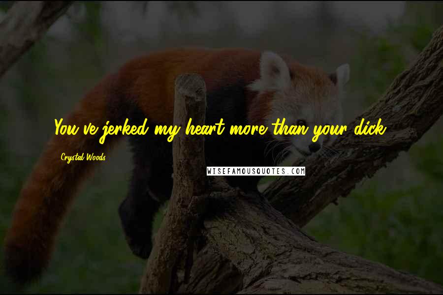 Crystal Woods Quotes: You've jerked my heart more than your dick.