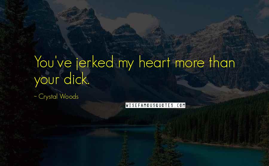 Crystal Woods Quotes: You've jerked my heart more than your dick.