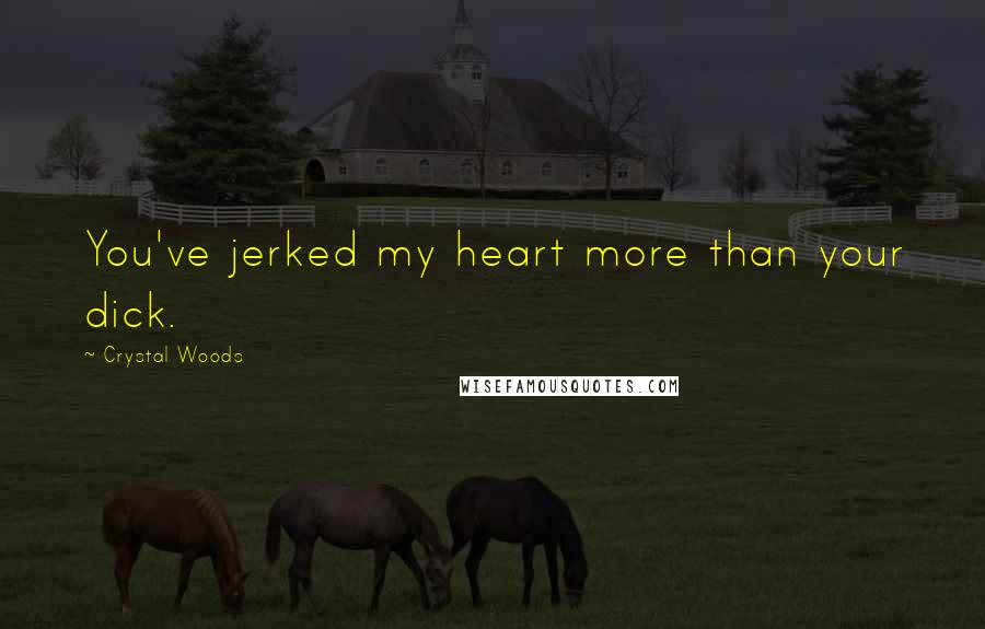 Crystal Woods Quotes: You've jerked my heart more than your dick.