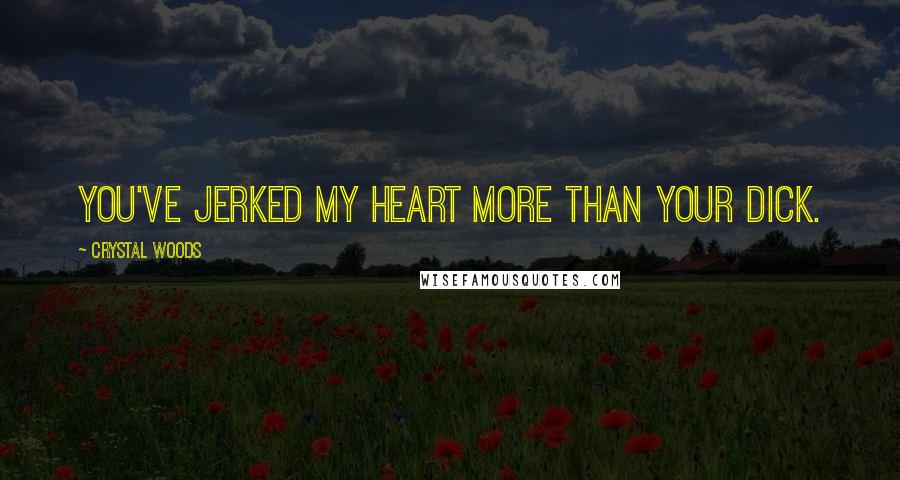 Crystal Woods Quotes: You've jerked my heart more than your dick.