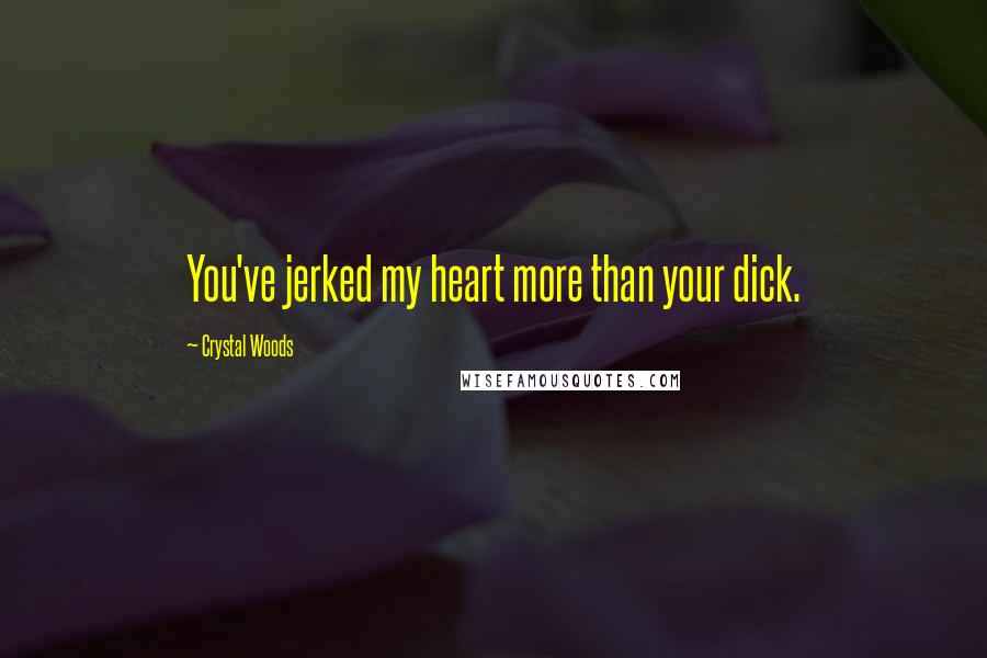 Crystal Woods Quotes: You've jerked my heart more than your dick.
