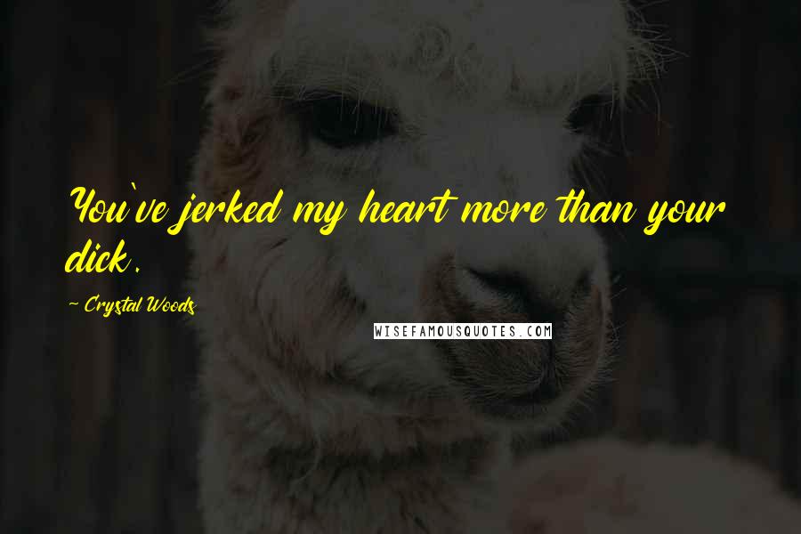 Crystal Woods Quotes: You've jerked my heart more than your dick.