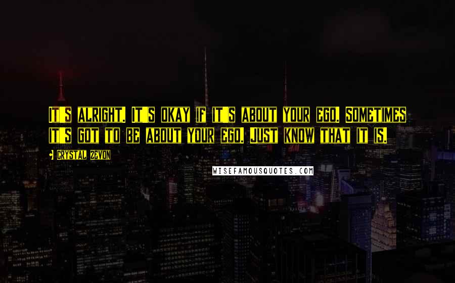 Crystal Zevon Quotes: It's alright. It's okay if it's about your ego. Sometimes it's got to be about your ego. Just know that it is.