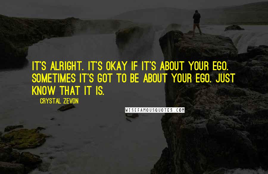 Crystal Zevon Quotes: It's alright. It's okay if it's about your ego. Sometimes it's got to be about your ego. Just know that it is.