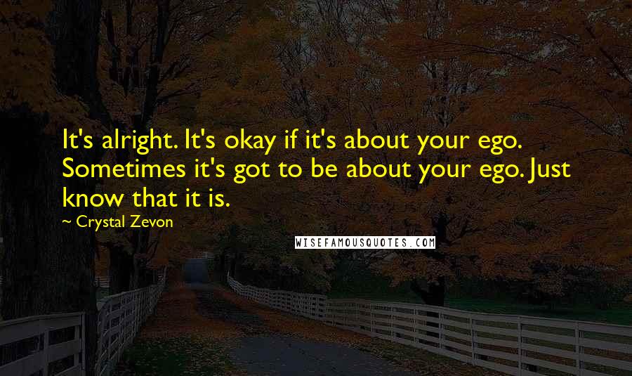 Crystal Zevon Quotes: It's alright. It's okay if it's about your ego. Sometimes it's got to be about your ego. Just know that it is.