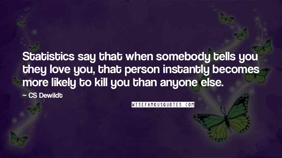 CS Dewildt Quotes: Statistics say that when somebody tells you they love you, that person instantly becomes more likely to kill you than anyone else.