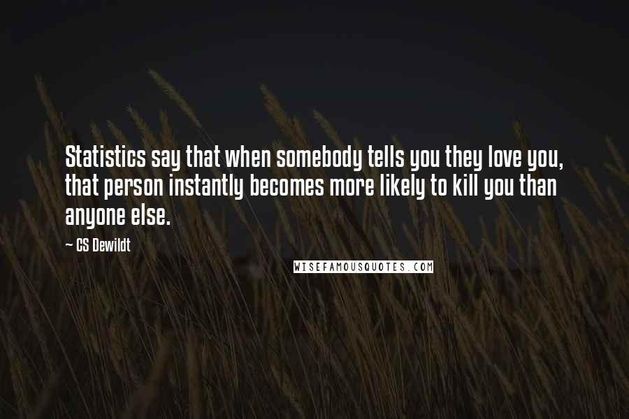 CS Dewildt Quotes: Statistics say that when somebody tells you they love you, that person instantly becomes more likely to kill you than anyone else.