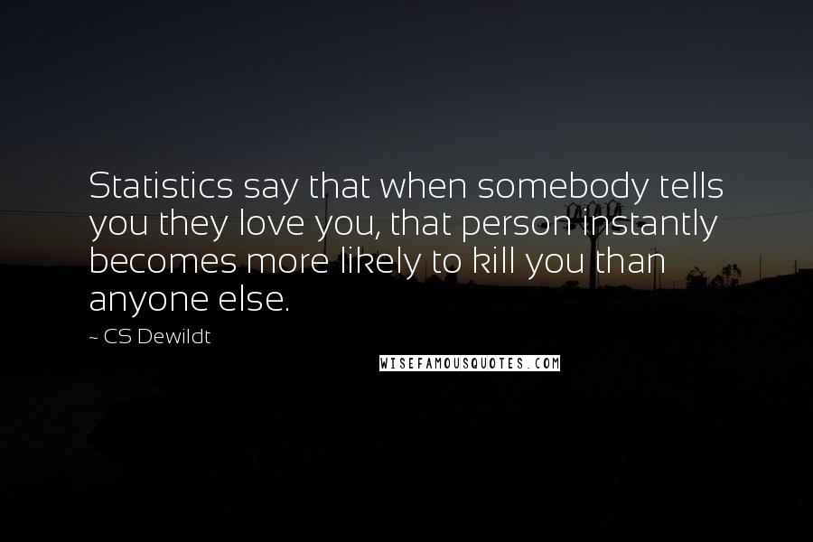 CS Dewildt Quotes: Statistics say that when somebody tells you they love you, that person instantly becomes more likely to kill you than anyone else.