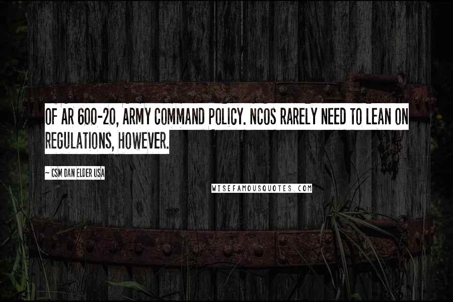 CSM Dan Elder USA Quotes: of AR 600-20, Army Command Policy. NCOs rarely need to lean on regulations, however.