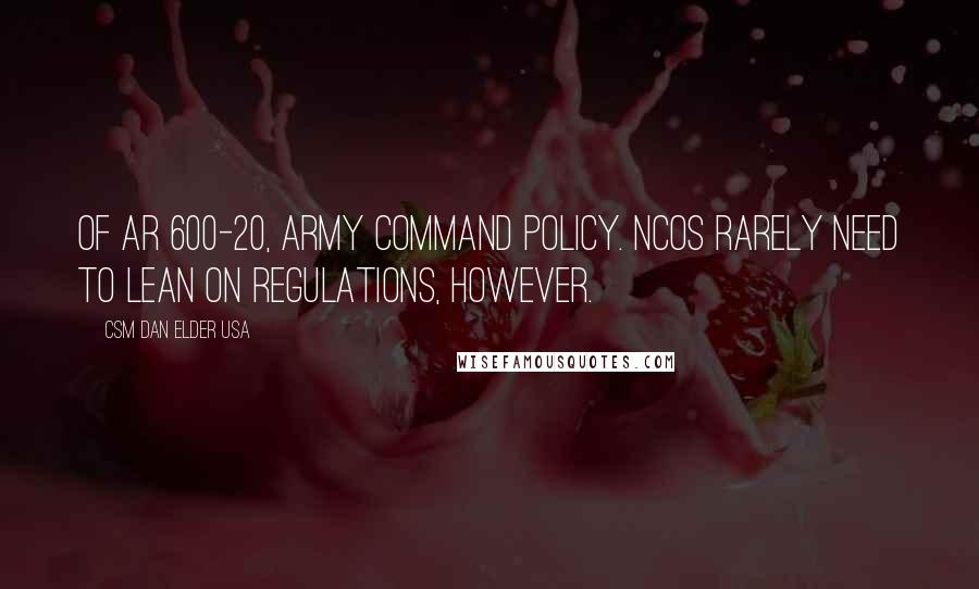CSM Dan Elder USA Quotes: of AR 600-20, Army Command Policy. NCOs rarely need to lean on regulations, however.